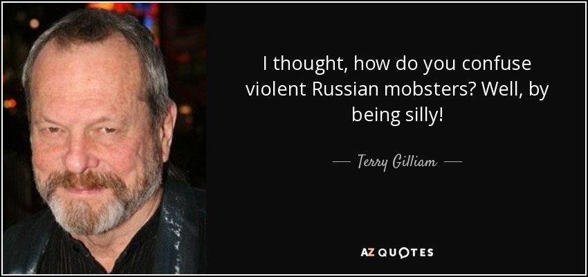 I thought, how do you confuse violent Russian mobsters? Well, by being silly! - Terry Gilliam