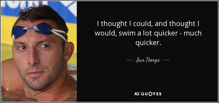 I thought I could, and thought I would, swim a lot quicker - much quicker. - Ian Thorpe