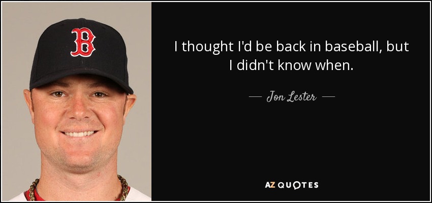I thought I'd be back in baseball, but I didn't know when. - Jon Lester
