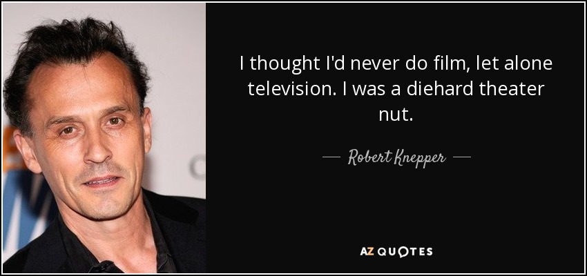 I thought I'd never do film, let alone television. I was a diehard theater nut. - Robert Knepper