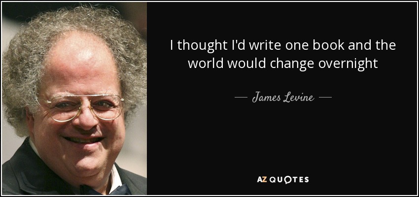 I thought I'd write one book and the world would change overnight - James Levine