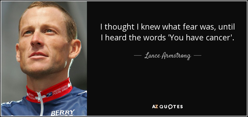 I thought I knew what fear was, until I heard the words 'You have cancer'. - Lance Armstrong