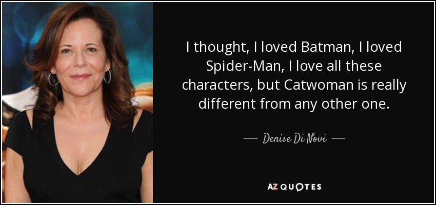 I thought, I loved Batman, I loved Spider-Man, I love all these characters, but Catwoman is really different from any other one. - Denise Di Novi