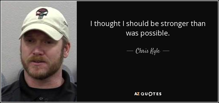 I thought I should be stronger than was possible. - Chris Kyle