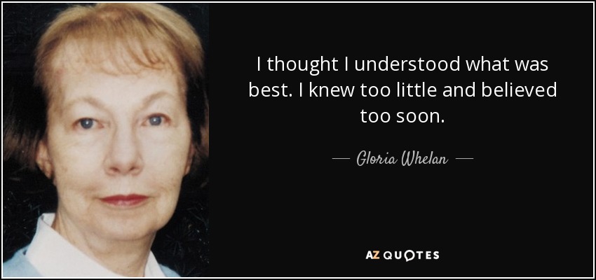 I thought I understood what was best. I knew too little and believed too soon. - Gloria Whelan