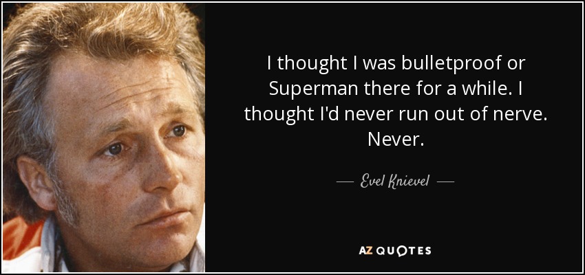 I thought I was bulletproof or Superman there for a while. I thought I'd never run out of nerve. Never. - Evel Knievel
