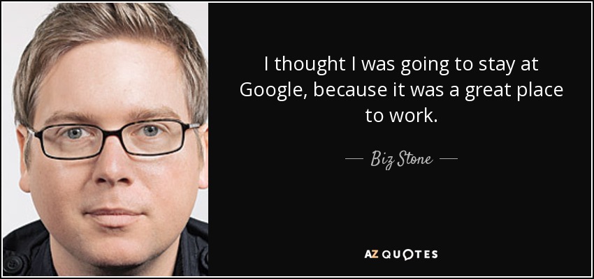 I thought I was going to stay at Google, because it was a great place to work. - Biz Stone