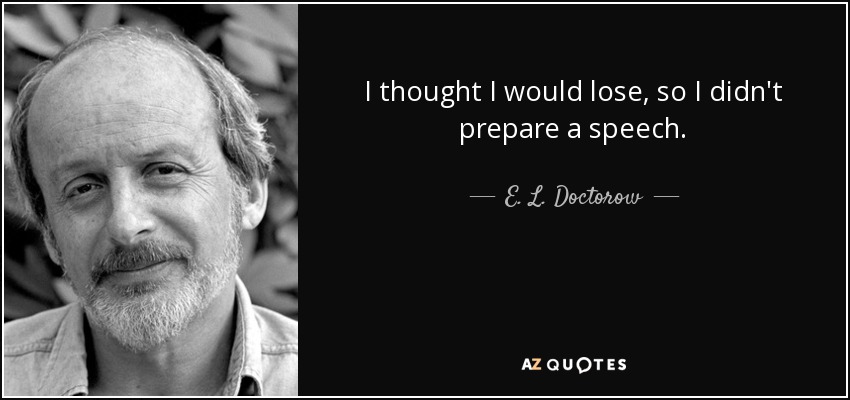 I thought I would lose, so I didn't prepare a speech. - E. L. Doctorow