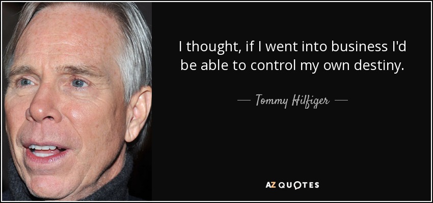 I thought, if I went into business I'd be able to control my own destiny. - Tommy Hilfiger