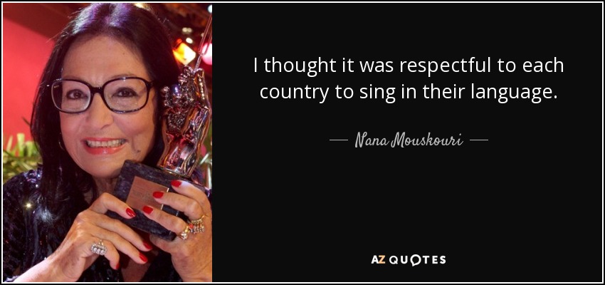I thought it was respectful to each country to sing in their language. - Nana Mouskouri