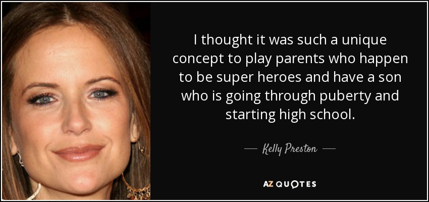 I thought it was such a unique concept to play parents who happen to be super heroes and have a son who is going through puberty and starting high school. - Kelly Preston