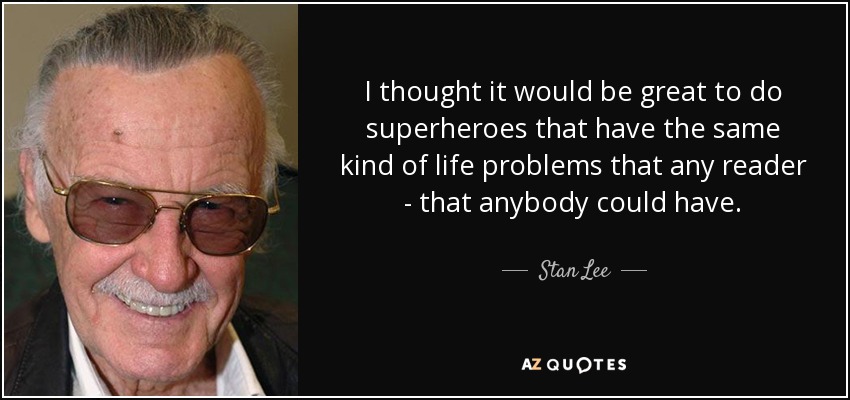 I thought it would be great to do superheroes that have the same kind of life problems that any reader - that anybody could have. - Stan Lee