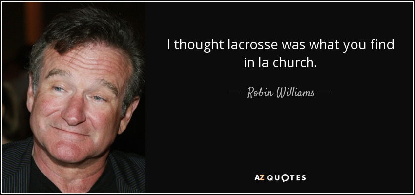 I thought lacrosse was what you find in la church. - Robin Williams