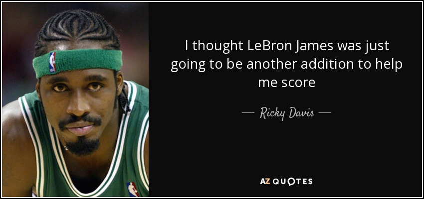 I thought LeBron James was just going to be another addition to help me score - Ricky Davis