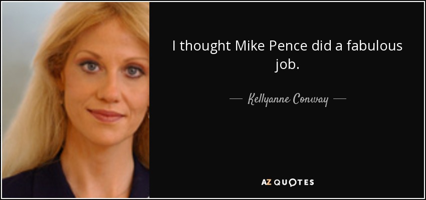I thought Mike Pence did a fabulous job. - Kellyanne Conway
