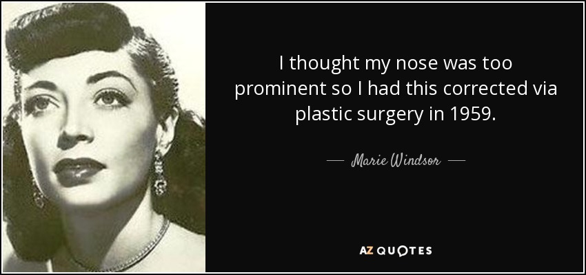 I thought my nose was too prominent so I had this corrected via plastic surgery in 1959. - Marie Windsor