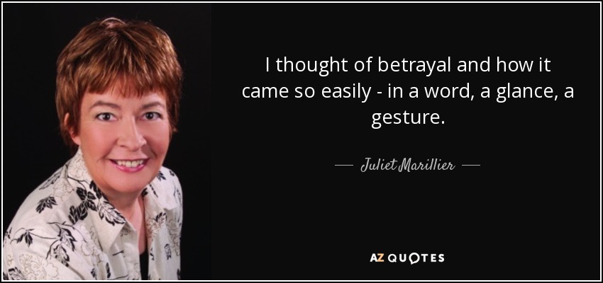 I thought of betrayal and how it came so easily - in a word, a glance, a gesture. - Juliet Marillier