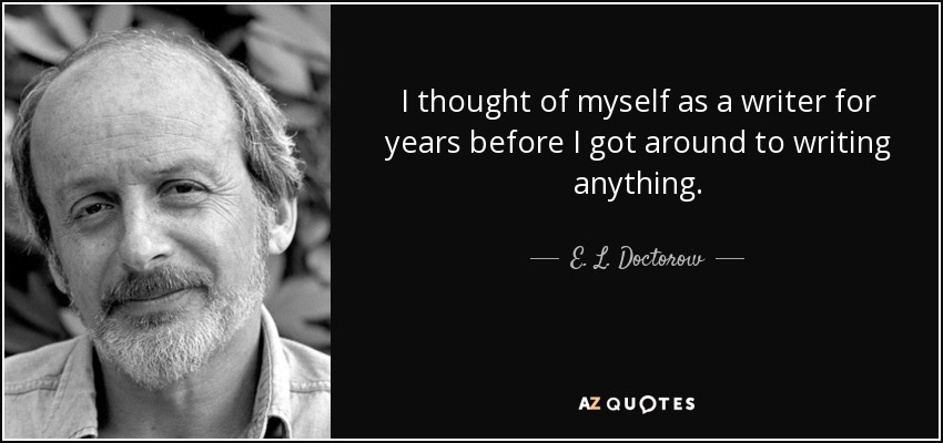 I thought of myself as a writer for years before I got around to writing anything. - E. L. Doctorow