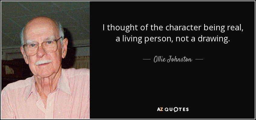I thought of the character being real, a living person, not a drawing. - Ollie Johnston