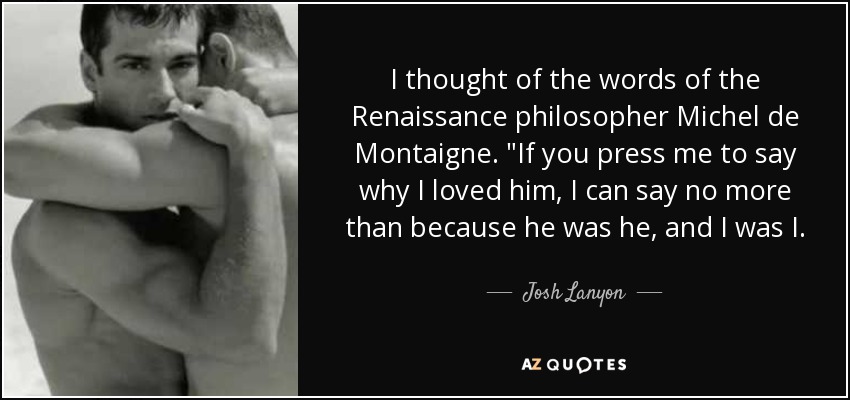 I thought of the words of the Renaissance philosopher Michel de Montaigne. 