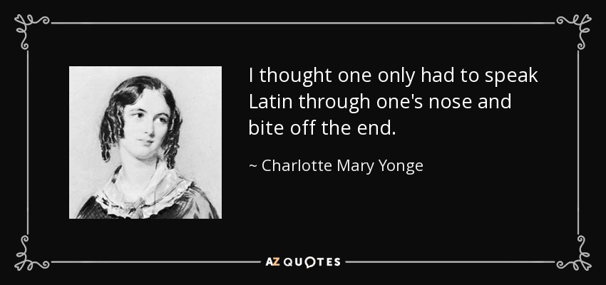 I thought one only had to speak Latin through one's nose and bite off the end. - Charlotte Mary Yonge