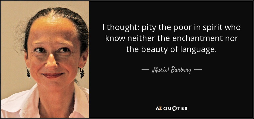 I thought: pity the poor in spirit who know neither the enchantment nor the beauty of language. - Muriel Barbery
