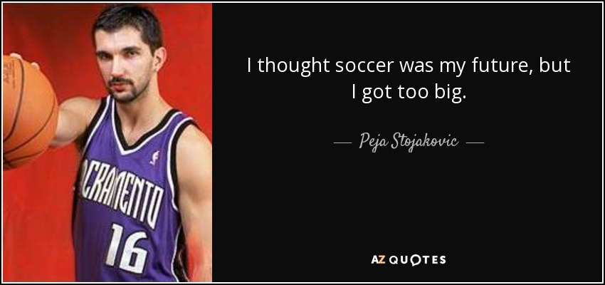 I thought soccer was my future, but I got too big. - Peja Stojakovic