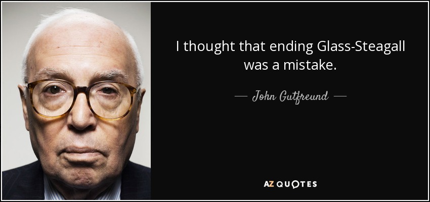 I thought that ending Glass-Steagall was a mistake. - John Gutfreund