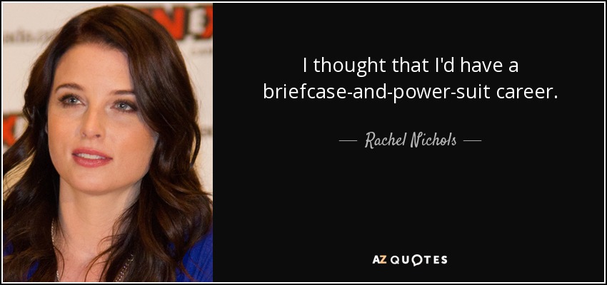 I thought that I'd have a briefcase-and-power-suit career. - Rachel Nichols