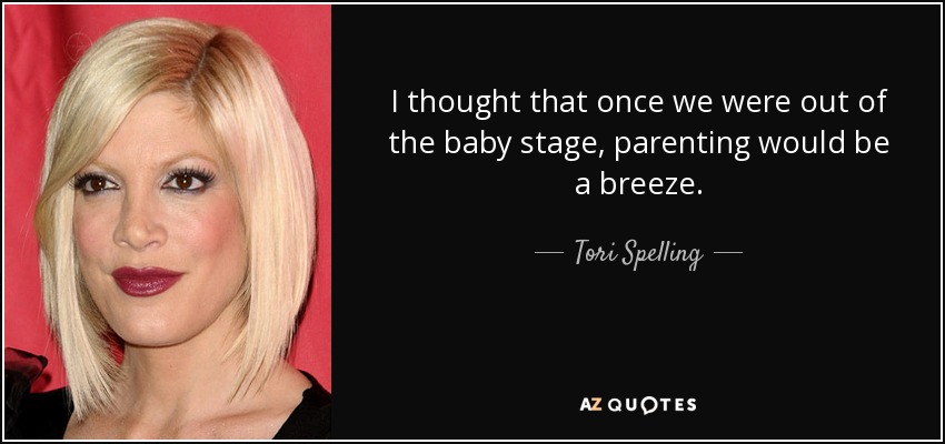 I thought that once we were out of the baby stage, parenting would be a breeze. - Tori Spelling