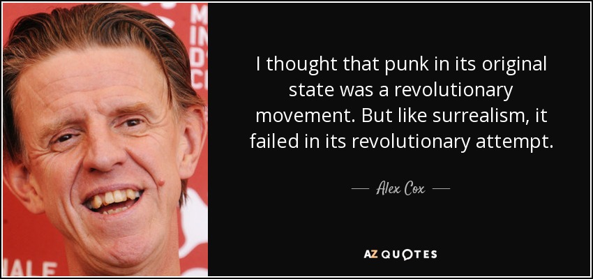I thought that punk in its original state was a revolutionary movement. But like surrealism, it failed in its revolutionary attempt. - Alex Cox