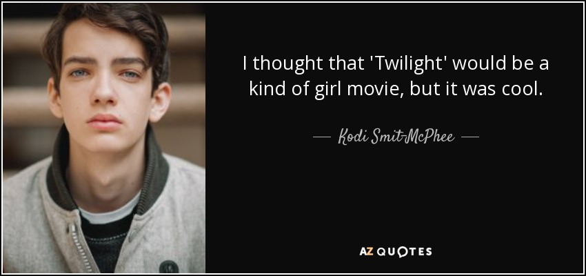 I thought that 'Twilight' would be a kind of girl movie, but it was cool. - Kodi Smit-McPhee