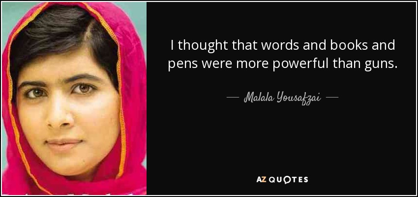 I thought that words and books and pens were more powerful than guns. - Malala Yousafzai