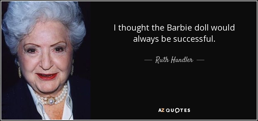 I thought the Barbie doll would always be successful. - Ruth Handler