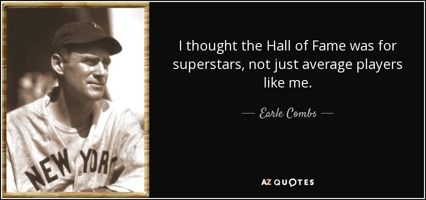 I thought the Hall of Fame was for superstars, not just average players like me. - Earle Combs