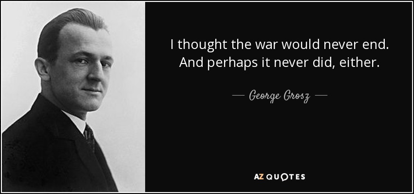 I thought the war would never end. And perhaps it never did, either. - George Grosz