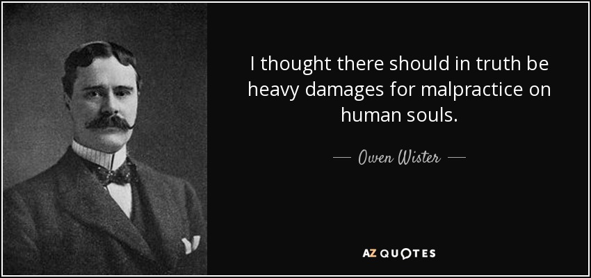 I thought there should in truth be heavy damages for malpractice on human souls. - Owen Wister