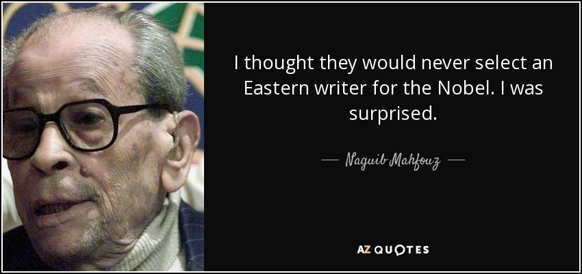 I thought they would never select an Eastern writer for the Nobel. I was surprised. - Naguib Mahfouz