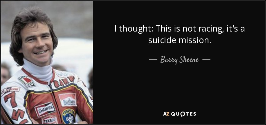 I thought: This is not racing, it's a suicide mission. - Barry Sheene