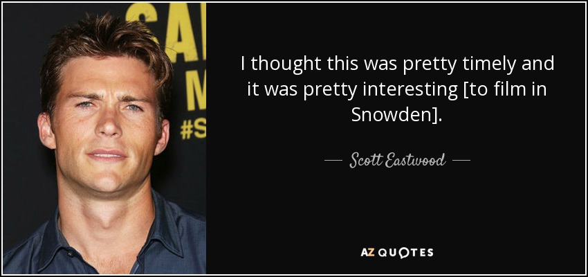 I thought this was pretty timely and it was pretty interesting [to film in Snowden]. - Scott Eastwood