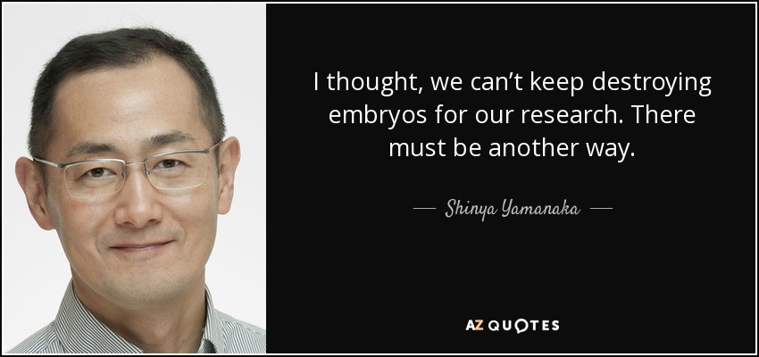 I thought, we can’t keep destroying embryos for our research. There must be another way. - Shinya Yamanaka