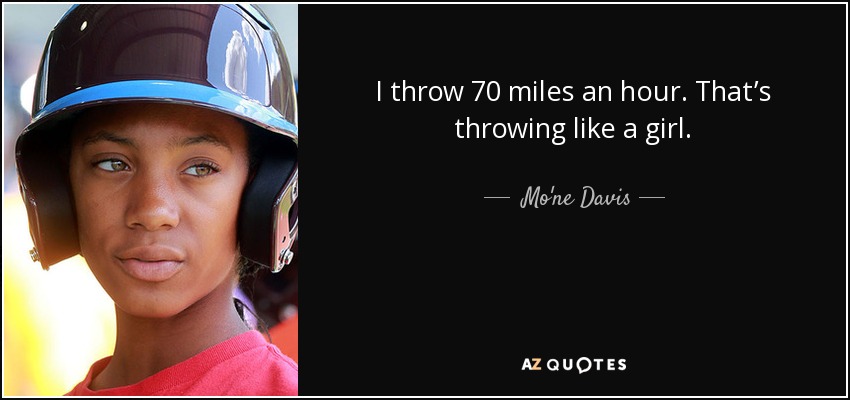 I throw 70 miles an hour. That’s throwing like a girl. - Mo'ne Davis