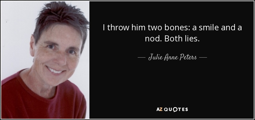 I throw him two bones: a smile and a nod. Both lies. - Julie Anne Peters