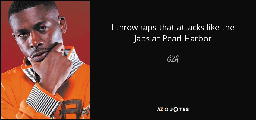 I throw raps that attacks like the Japs at Pearl Harbor - GZA