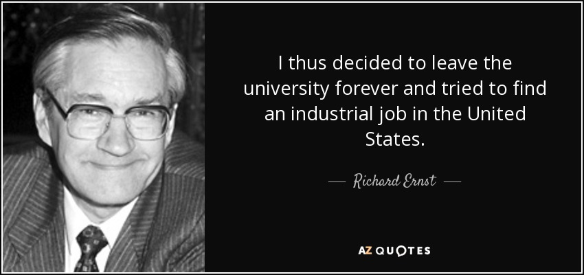 I thus decided to leave the university forever and tried to find an industrial job in the United States. - Richard Ernst