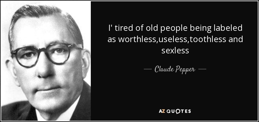 I' tired of old people being labeled as worthless,useless,toothless and sexless - Claude Pepper