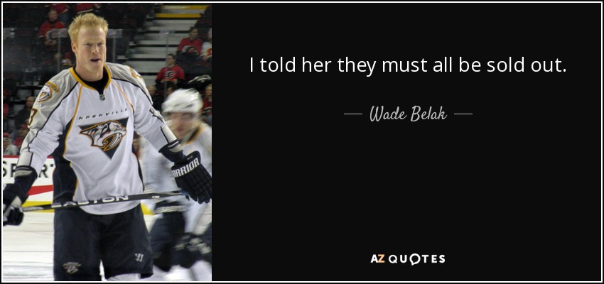 I told her they must all be sold out. - Wade Belak