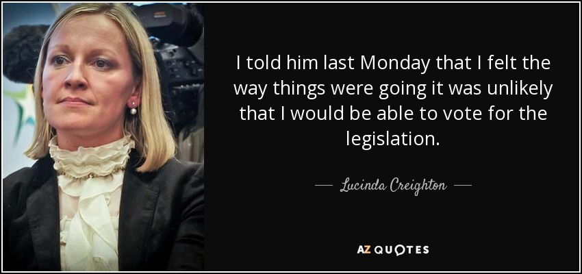 I told him last Monday that I felt the way things were going it was unlikely that I would be able to vote for the legislation. - Lucinda Creighton