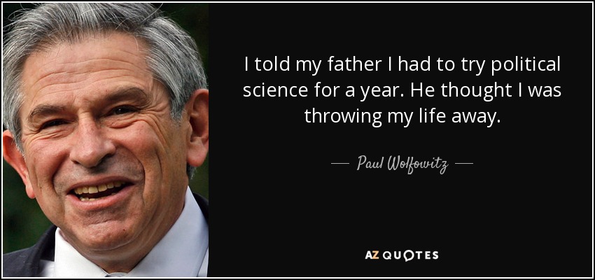 I told my father I had to try political science for a year. He thought I was throwing my life away. - Paul Wolfowitz