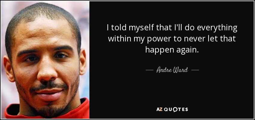 I told myself that I'll do everything within my power to never let that happen again. - Andre Ward